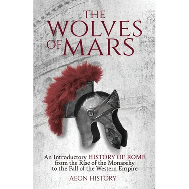 The Wolves of Mars: An Introductory History of Rome from the Rise of the Monarchy to the Fall of the Western Empire