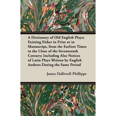 A Dictionary of Old English Plays; Existing Either in Print or in Manuscript, from the Earliest Times to the Close of the Seventeenth Century; Inclu