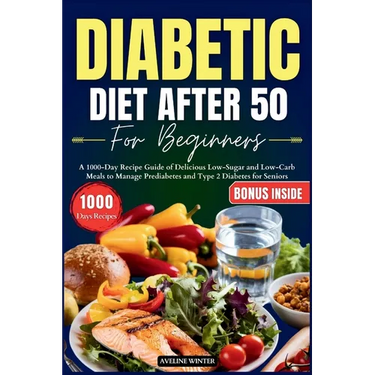 Diabetic Diet After 50 for Beginners: A 1000-Day Recipe Guide of Delicious Low-Sugar and Low-Carb Meals to Manage Prediabetes and Type 2 Diabetes for