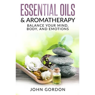 Essential Oils & Aromatherapy: Balance Your Mind, Body, and Emotions