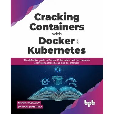 Cracking Containers with Docker and Kubernetes: The definitive guide to Docker, Kubernetes, and the Container Ecosystem across Cloud and on-premises (