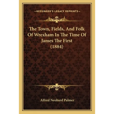 The Town, Fields, And Folk Of Wrexham In The Time Of James The First (1884)