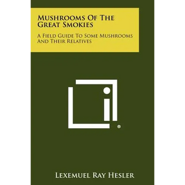 Mushrooms Of The Great Smokies: A Field Guide To Some Mushrooms And Their Relatives