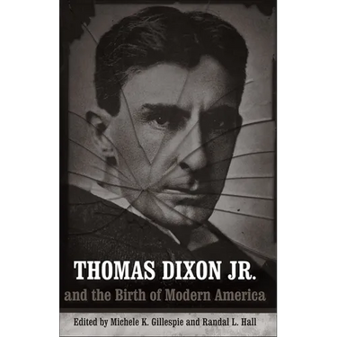 Thomas Dixon Jr. and the Birth of Modern America