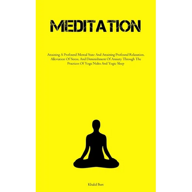 Meditation: Attaining A Profound Mental State And Attaining Profound Relaxation, Alleviation Of Stress, And Diminishment Of Anxiety Through The Practi