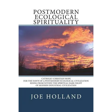 Postmodern Ecological Spirituality: Catholic-Christian Hope for the Dawn of a Postmodern Ecological Civilization Rising from within the Spiritual Dark