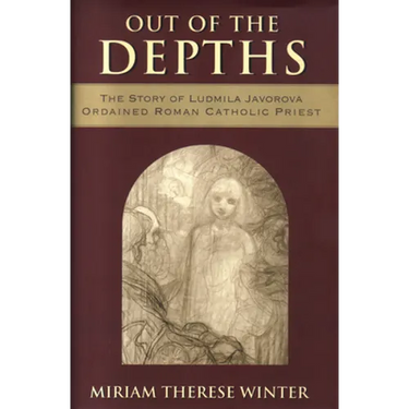 Out of the Depths The Story of Ludmila Javorova, Ordained Roman Catholic Priest