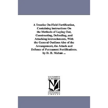 A Treatise on Field Fortification, Containing Instructions on the Methods of Laying Out, Constructing, Defending, and Attacking Intrenchments, with