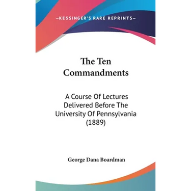 The Ten Commandments: A Course Of Lectures Delivered Before The University Of Pennsylvania (1889)