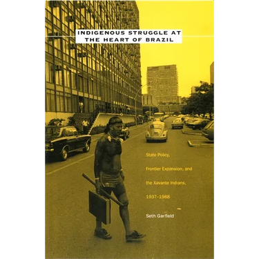 Indigenous Struggle at the Heart of Brazil: State Policy, Frontier Expansion, and the Xavante Indians, 1937-1988