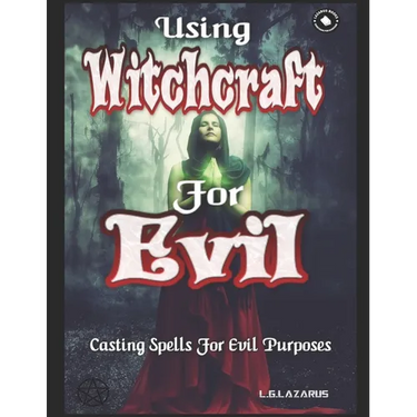 Using Witchcraft For Evil: Casting Spells For Evil Purposes