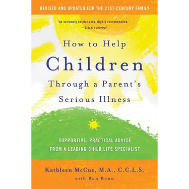 How to Help Children Through a Parent's Serious Illness: Supportive, Practical Advice from a Leading Child Life Specialist