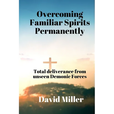 Overcoming Familiar Spirits parmenently: Total deliverance from unseen Demonic Forces