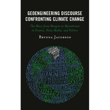 Geoengineering Discourse Confronting Climate Change: The Move from Margins to Mainstream in Science, News Media, and Politics