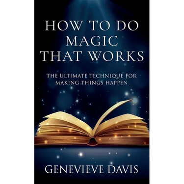 How to Do Magic That Works: The Ultimate Technique for Making Things Happen