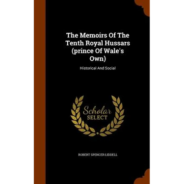 The Memoirs Of The Tenth Royal Hussars (prince Of Wale's Own): Historical And Social