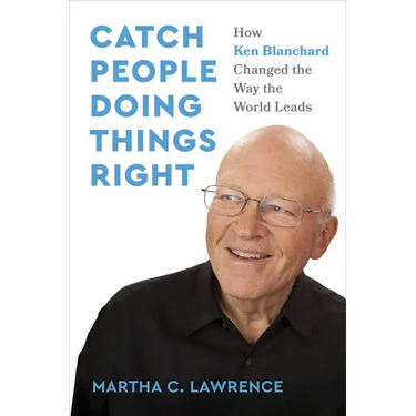 Catch People Doing Things Right: How Ken Blanchard Changed the Way the World Leads
