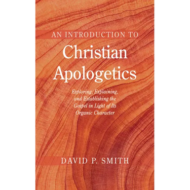 An Introduction to Christian Apologetics: Exploring, Explaining, and Establishing the Gospel in Light of Its Organic Character