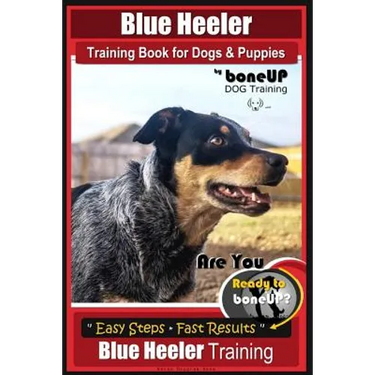 Blue Heeler Training Book for Dogs and Puppies, by BoneUP Dog Training: Are You Ready to Bone Up? Easy Steps * Fast Results Blue Heeler Training