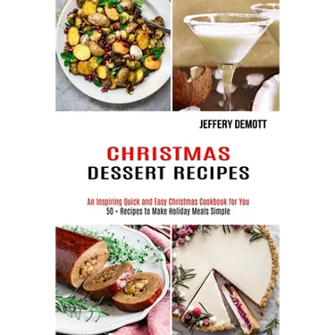 Christmas Dessert Recipes: 50 + Recipes to Make Holiday Meals Simple (An Inspiring Quick and Easy Christmas Cookbook for You)