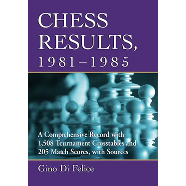 Chess Results, 1981-1985: A Comprehensive Record with 1,508 Tournament Crosstables and 205 Match Scores, with Sources