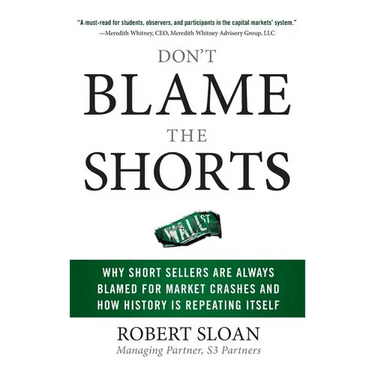 Don't Blame the Shorts: Why Short Sellers Are Always Blamed for Market Crashes and How History Is Repeating Itself