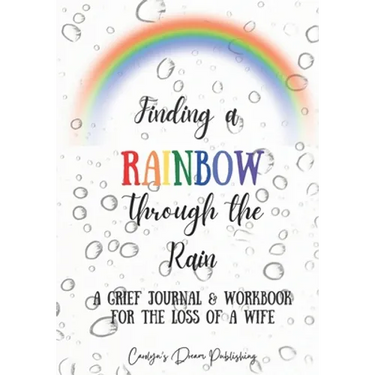 Finding a Rainbow Through the Rain: A Grief Journal & Workbook For the Loss Of A Wife
