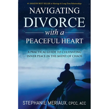 Navigating Divorce with a Peaceful Heart: A Practical Guide to Cultivating Inner Peace in the Midst of Chaos