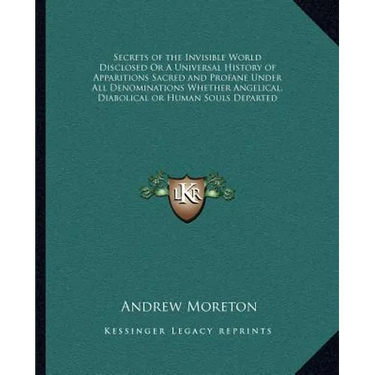 Secrets of the Invisible World Disclosed Or A Universal History of Apparitions Sacred and Profane Under All Denominations Whether Angelical, Diabolica