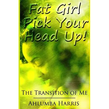 Fat Girl Pick Your Head Up: The Transition of Me