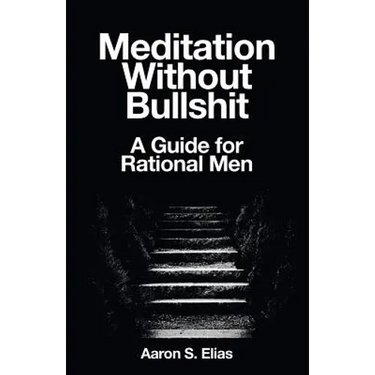 Meditation Without Bullshit: A Guide for Rational Men