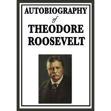 Autobiography of Theodore Roosevelt: The Life, Leadership, and Strenuous Times of America's Twenty-Sixth President