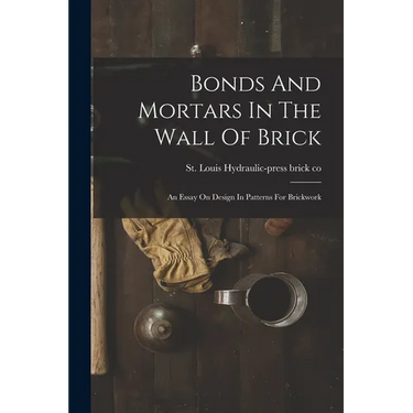Bonds And Mortars In The Wall Of Brick: An Essay On Design In Patterns For Brickwork