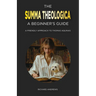 The Summa Theologica: A Beginner's Guide: A Friendly Approach to Thomas Aquinas