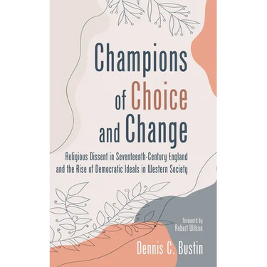 Champions of Choice and Change: Religious Dissent in Seventeenth-Century England and the Rise of Democratic Ideals in Western Society