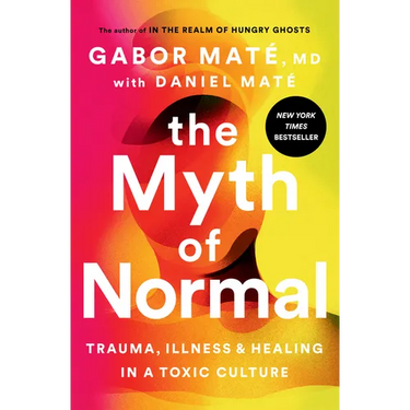 The Myth of Normal: Trauma, Illness, and Healing in a Toxic Culture