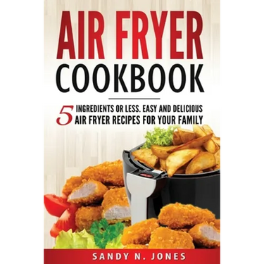 Air Fryer Cookbook: 5 Ingredients or Less. Easy and Delicious Air Fryer Recipes for Your Family