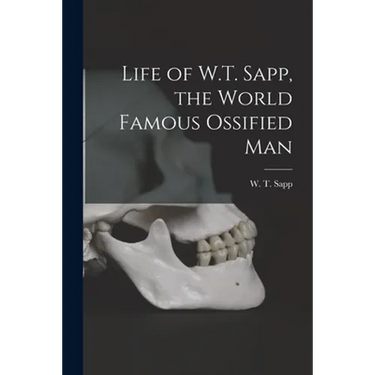 Life of W.T. Sapp, the World Famous Ossified Man