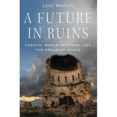 A Future in Ruins: Unesco, World Heritage, and the Dream of Peace