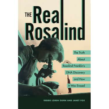 The Real Rosalind: The Truth about Rosalind Franklin's DNA Discovery and How It Was Erased