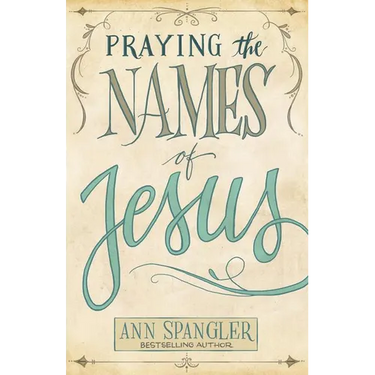 Praying the Names of Jesus: Weekly Devotions and Prayers to Draw You Closer to Christ