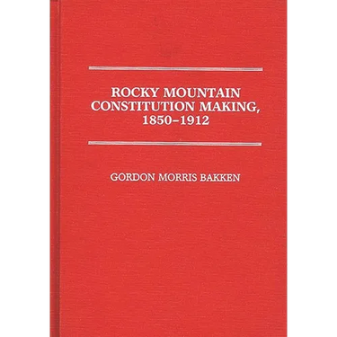 Rocky Mountain Constitution Making, 1850-1912.