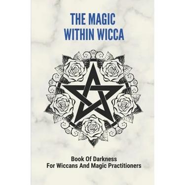 The Magic Within Wicca: Book Of Darkness For Wiccans And Magic Practitioners: The Wiccan Beliefs