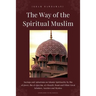 The Way of the Spiritual Muslim: Sayings and Aphorisms on Islamic Spirituality by Ibn al-Jawzī, Ibn al-Qayyim, al-Ghazālī, Rumi and Oth