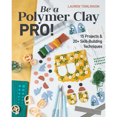 Be a Polymer Clay Pro!: 15 Projects & 20+ Skill-Building Techniques