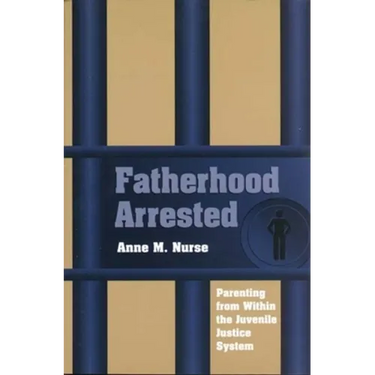 Fatherhood Arrested: Parenting from Within the Juvenile Justice System