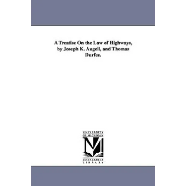A Treatise On the Law of Highways, by Joseph K. Augell, and Thomas Durfee.