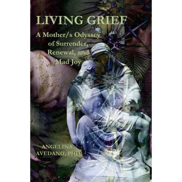 Living Grief: A Mother/s Odyssey of Surrender, Renewal, and Mad Joy