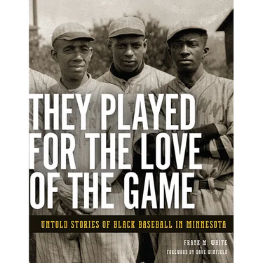 They Played for the Love of the Game: Untold Stories of Black Baseball in Minnesota