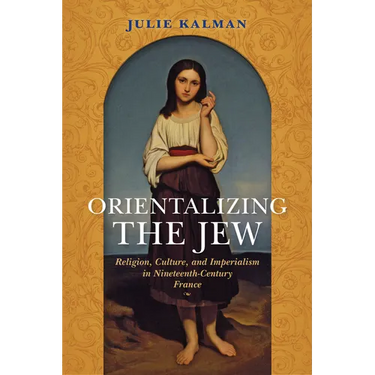 Orientalizing the Jew: Religion, Culture, and Imperialism in Nineteenth-Century France